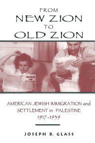 Title: From New Zion to Old Zion: American Jewish Immigration and Settlement in Palestine, 1917-1939, Author: Joseph B. Glass