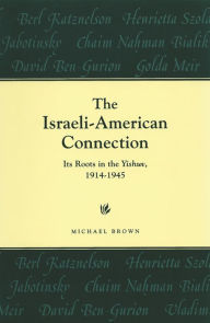 Title: The Israeli-American Connection: Its Roots in the Yishuv, 1914-1945, Author: Michael Brown
