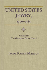 Title: United States Jewry, 1776-1985: Volume 3, the Germanic Period, Part 2, Author: Jacob Rader Marcus