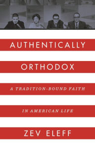 Title: Authentically Orthodox: A Tradition-Bound Faith in American Life, Author: Zev Eleff