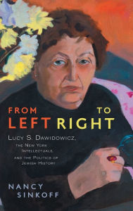 Title: From Left to Right: Lucy S. Dawidowicz, the New York Intellectuals, and the Politics of Jewish History, Author: Nancy Sinkoff