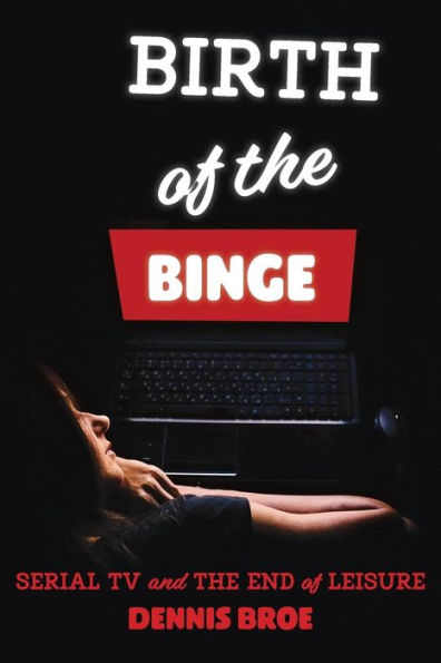 Birth of the Binge: Serial Tv and End Leisure