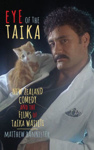 Title: Eye of the Taika: New Zealand Comedy and the Films of Taika Waititi, Author: Matthew Bannister