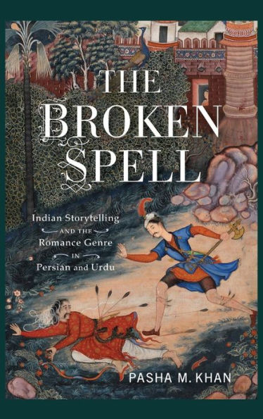 The Broken Spell: Indian Storytelling and the Romance Genre in Persian and Urdu