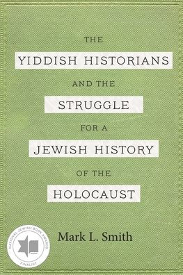 The Yiddish Historians and the Struggle for a Jewish History of the Holocaust