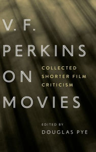 Title: V. F. Perkins on Movies: Collected Shorter Film Criticism, Author: Douglas Pye