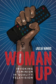 Title: Woman Up: Invoking Feminism in Quality Television, Author: Julia Havas