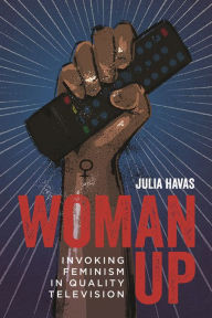 Title: Woman Up: Invoking Feminism in Quality Television, Author: Julia Havas