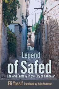 Title: The Legend of Safed: Life and Fantasy in the City of Kabbalah, Author: Eli Yassif