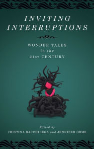Title: Inviting Interruptions: Wonder Tales in the Twenty-First Century, Author: Cristina Bacchilega