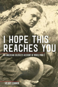 Title: I Hope This Reaches You: An American Soldier's Account of World War I, Author: Hilary Connor