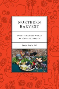 Northern Harvest: Twenty Michigan Women in Food and Farming