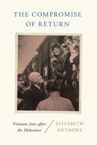 Title: The Compromise of Return: Viennese Jews after the Holocaust, Author: Elizabeth Anthony