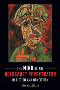 Title: The Mind of the Holocaust Perpetrator in Fiction and Nonfiction, Author: Erin McGlothlin