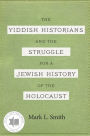 The Yiddish Historians and the Struggle for a Jewish History of the Holocaust