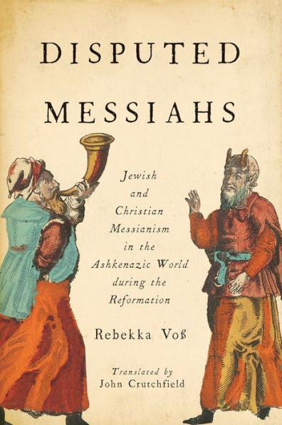Disputed Messiahs: Jewish and Christian Messianism the Ashkenazic World During Reformation