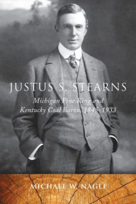 Title: Justus S. Stearns: Michigan Pine King and Kentucky Coal Baron, 1845-1933, Author: Michael W. Nagle