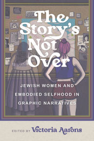 Download free ebooks for pc The Story's Not Over: Jewish Women and Embodied Selfhood in Graphic Narratives by Victoria Aarons  in English 9780814349137