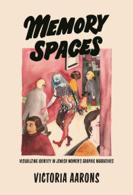 Title: Memory Spaces: Visualizing Identity in Jewish Women's Graphic Narratives, Author: Victoria Aarons