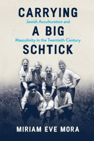 Free online textbook downloads Carrying a Big Schtick: Jewish Acculturation and Masculinity in the Twentieth Century by Miriam Eve Mora (English Edition) 9780814349625 RTF MOBI FB2