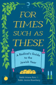 Pdf book download For Times Such as These: A Radical's Guide to the Jewish Year by Ariana Katz, Jessica Rosenberg 9780814350515 