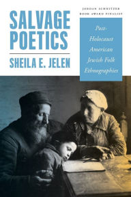 Title: Salvage Poetics: Post-Holocaust American Jewish Folk Ethnographies, Author: Sheila E. Jelen