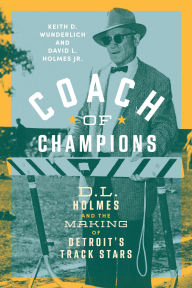Title: Coach of Champions: D.L. Holmes and the Making of Detroit's Track Stars, Author: Keith D. Wunderlich