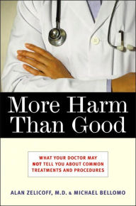 Title: More Harm Than Good: What Your Doctor May Not Tell You about Common Treatments and Procedures, Author: Alan Zelicoff