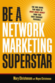 Title: Be a Network Marketing Superstar: The One Book You Need to Make More Money Than You Ever Thought Possible, Author: Mary Christensen