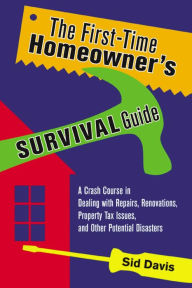 Title: The First-Time Homeowner's Survival Guide: A Crash Course in Dealing with Repairs, Renovations, Property Tax Issues, and Other Potential Disasters, Author: Sid Davis