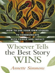 Title: Whoever Tells the Best Story Wins: How to Use Your Own Stories to Communicate with Power and Impact, Author: Annette Simmons