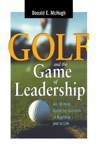 Title: Golf and the Game of Leadership: An 18-Hole Guide for Success in Business and in Life, Author: Donald E. MCHUGH