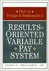 Title: How to Design & Implement a Results-Oriented Variable Pay System, Author: John G. Belcher