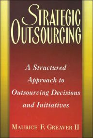 Title: Strategic Outsourcing: A Structured Approach to Outsourcing Decisions and Initiatives / Edition 1, Author: Maurice F. Greaver