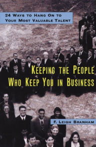 Title: Keeping the People Who Keep You in Business: 24 Ways to Hang On to Your Most Valuable Talent / Edition 1, Author: Leigh Branham