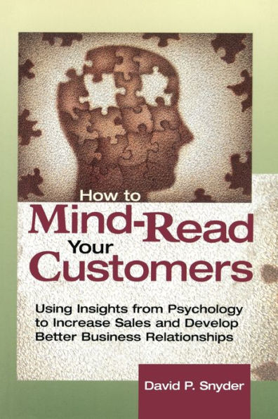 How to Mind-Read Your Customers: Using Insights from Psychology to Increase Sales and Develop Better Business Relationships