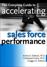 Title: The Complete Guide to Accelerating Sales Force Performance / Edition 1, Author: Andris A. Zoltners