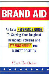 Title: Brand Aid: An Easy Reference Guide to Solving Your Toughest Branding Problems and Strengthening Your Market Position / Edition 1, Author: Brad VanAuken