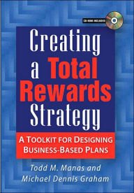 Title: Creating a Total Rewards Strategy: A Toolkit for Designing Business-Based Plans, Author: Todd M. Manas