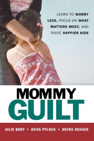 Title: Mommy Guilt: Learn to Worry Less, Focus on What Matters Most, and Raise Happier Kids, Author: Julie Bort