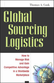 Title: Global Sourcing Logistics: How to Manage Risk and Gain Competitive Advantage in a Worldwide Marketplace / Edition 1, Author: Thomas A. Cook