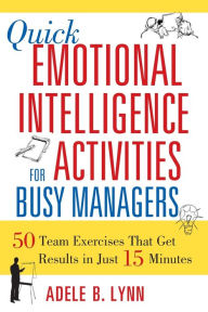 Title: Quick Emotional Intelligence Activities for Busy Managers: 50 Team Exercises That Get Results in Just 15 Minutes, Author: Adele Lynn