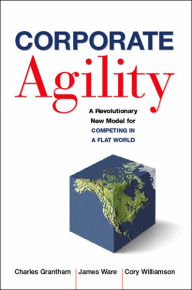 Title: Corporate Agility: A Revolutionary New Model for Competing in a Flat World, Author: Charles Grantham