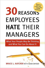 Title: 30 Reasons Employees Hate Their Managers: What Your People May Be Thinking and What You Can Do about It / Edition 1, Author: Bruce L. Katcher