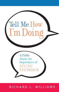 Title: Tell Me How I'm Doing: A Fable About the Importance of Giving Feedback, Author: Richard L. Williams