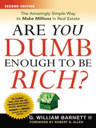 Title: Are You Dumb Enough to Be Rich?: The Amazingly Simple Way to Make Millions in Real Estate, Author: G. William Barnett