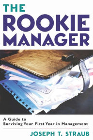 Title: The Rookie Manager: A Guide to Surviving Your First Year in Management, Author: Joseph T. STRAUB