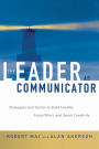 The Leader as Communicator: Strategies and Tactics to Build Loyalty, Focus Effort, and Spark Creativity