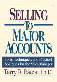 Title: Selling to Major Accounts: Tools, Techniques, and Practical Solutions for the Sales Manager, Author: Terry Bacon