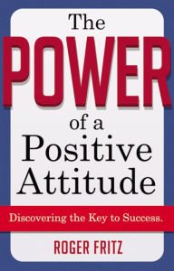 Title: The Power of a Positive Attitude: Discovering the Key to Success, Author: Roger Fritz